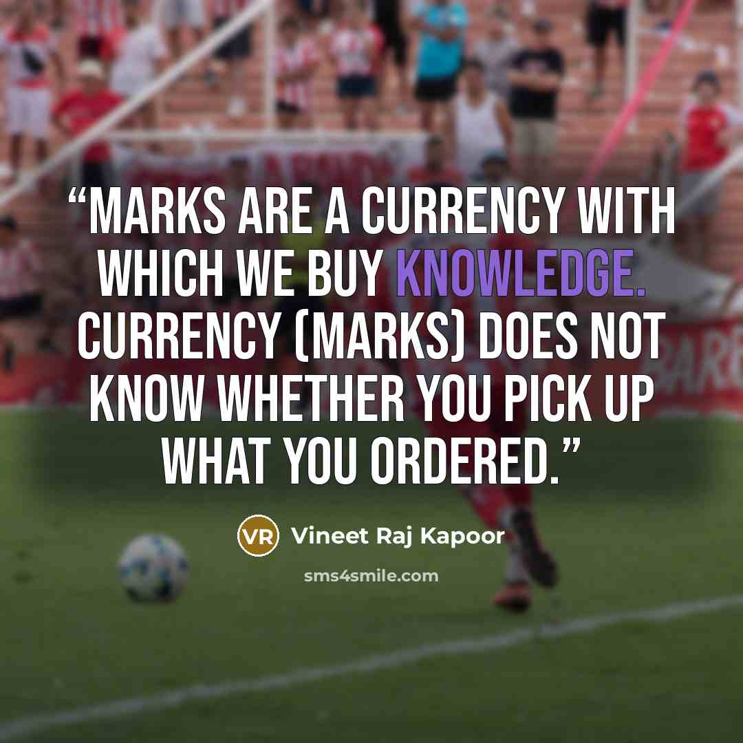 “Marks are a currency with which we buy knowledge. Currency (marks) does not know whether you pick up what you ordered.” quote by Vineet Raj Kapoor