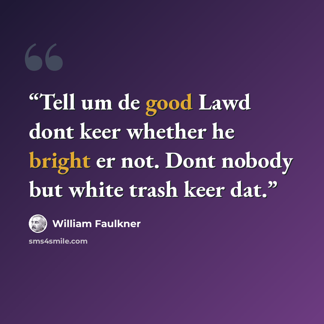 “Tell um de good Lawd dont keer whether he bright er not. Dont nobody but white trash keer dat.” quote by William Faulkner