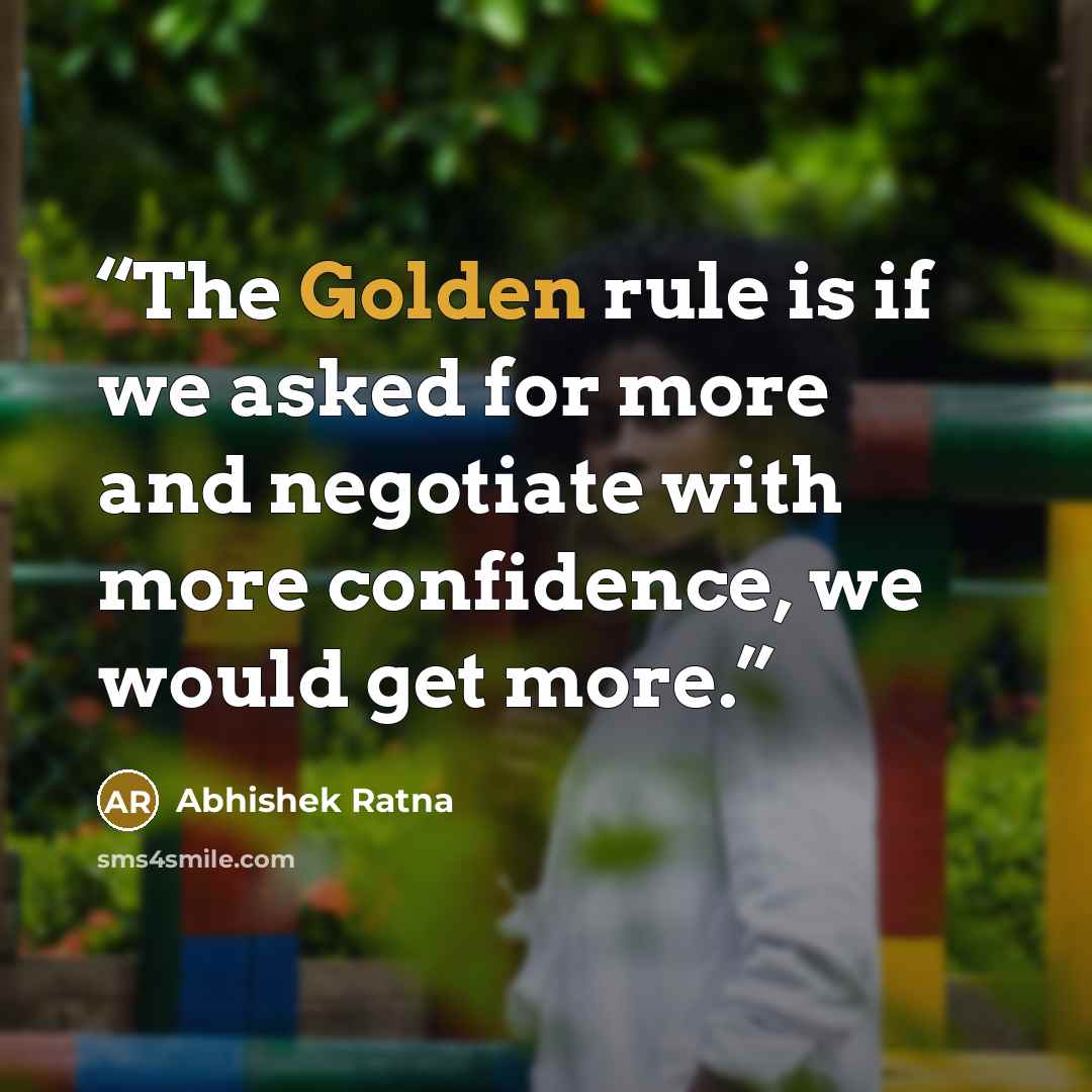 “The Golden rule is if we asked for more and negotiate with more confidence, we would get more.” quote by Abhishek Ratna