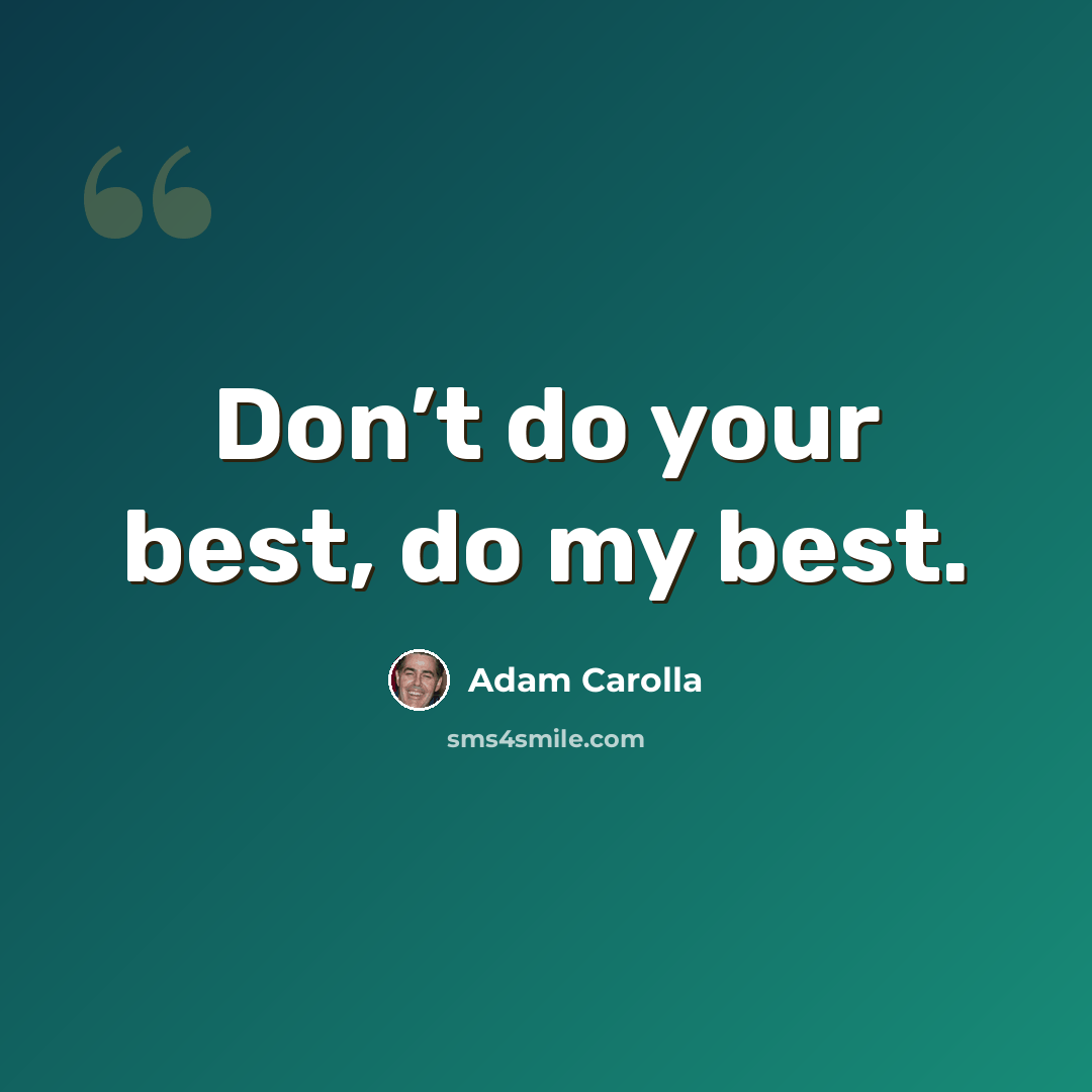 “Don’t do your best, do my best.” quote by Adam Carolla