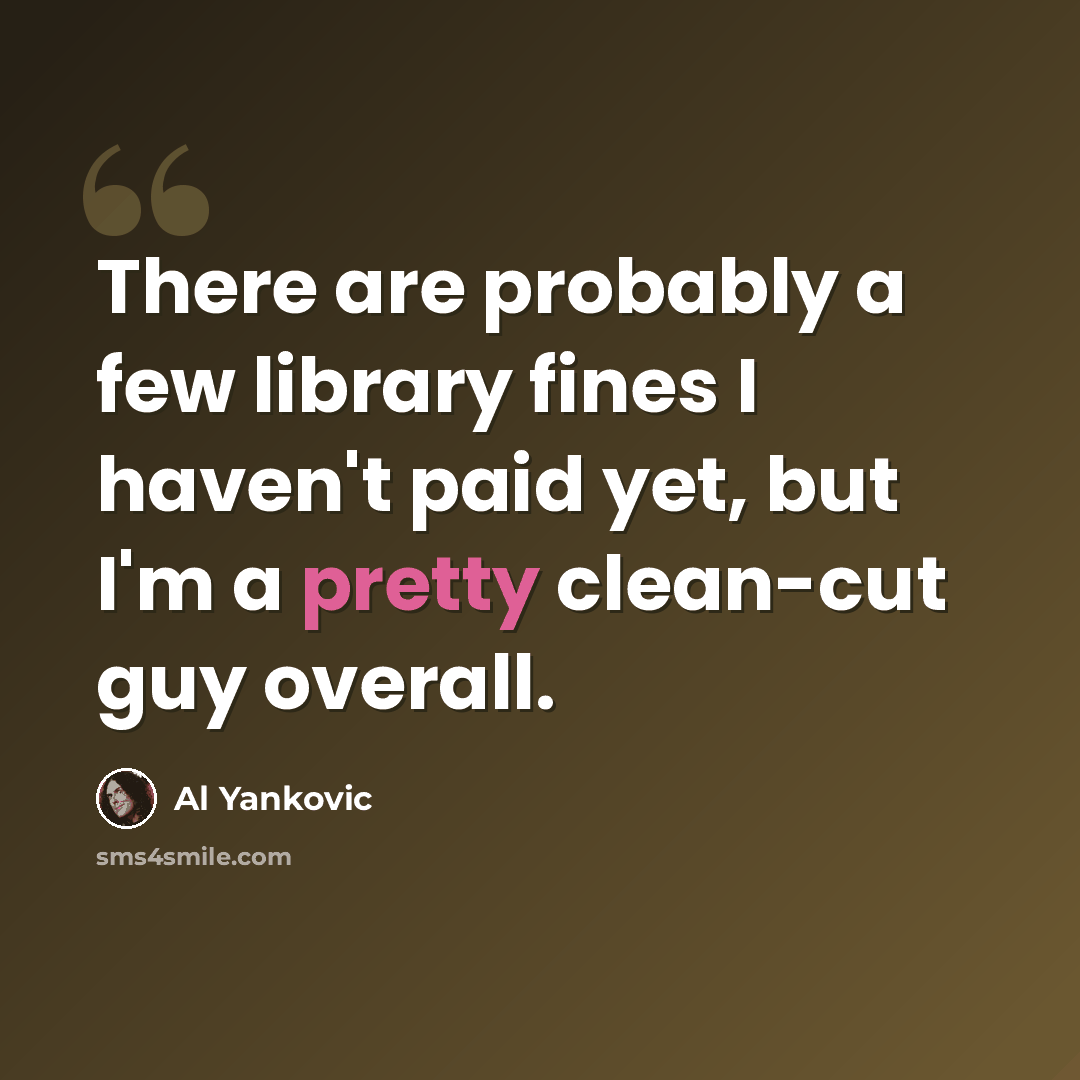 “There are probably a few library fines I haven't paid yet, but I'm a pretty clean-cut guy overall.” quote by Al Yankovic