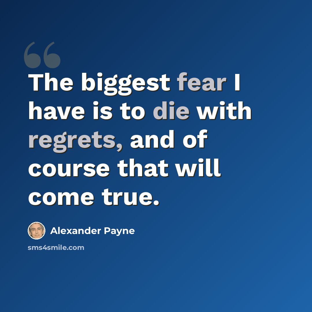 “The biggest fear I have is to die with regrets, and of course that will come true.” quote by Alexander Payne