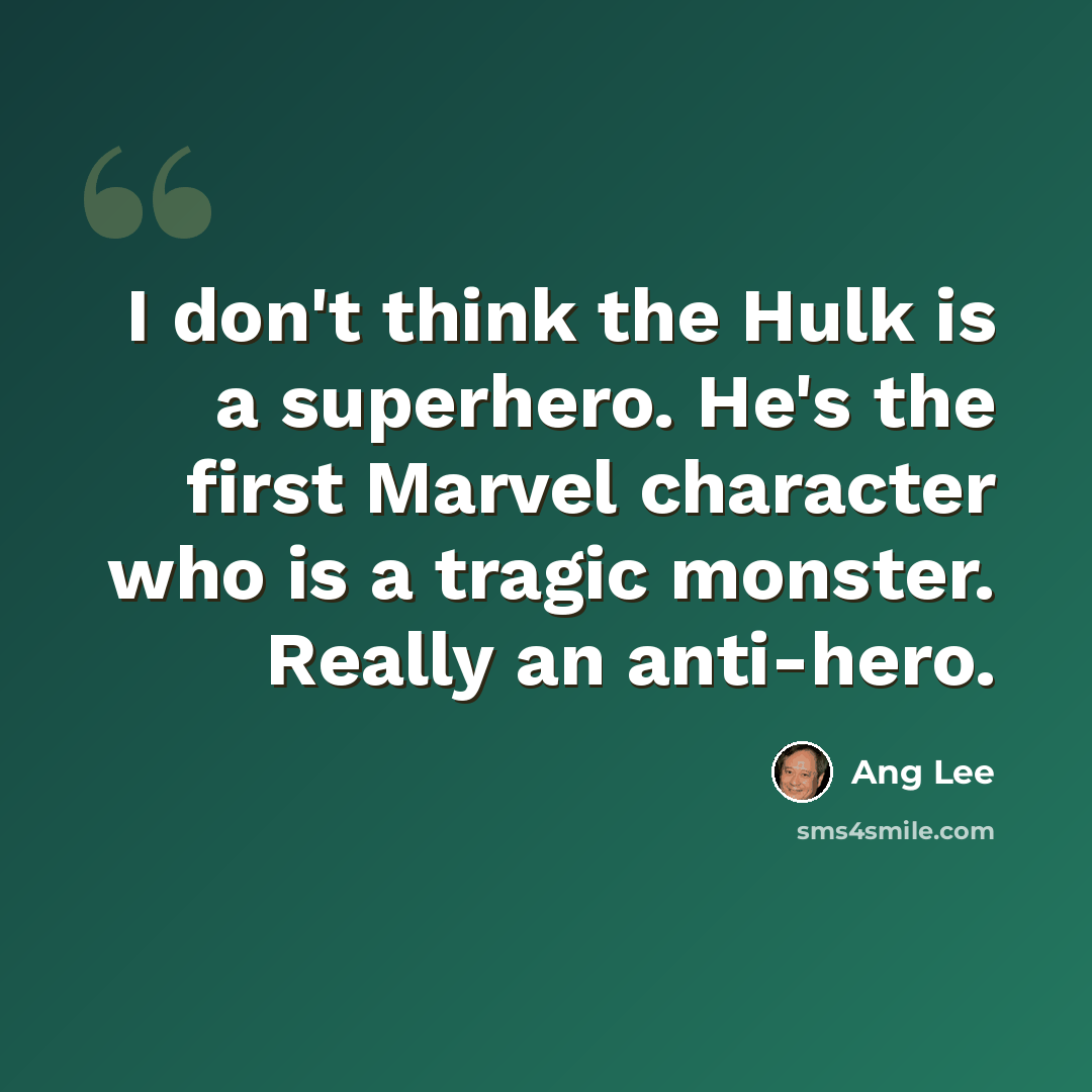 “I don't think the Hulk is a superhero. He's the first Marvel character who is a tragic monster. Really an anti-hero.” quote by Ang Lee