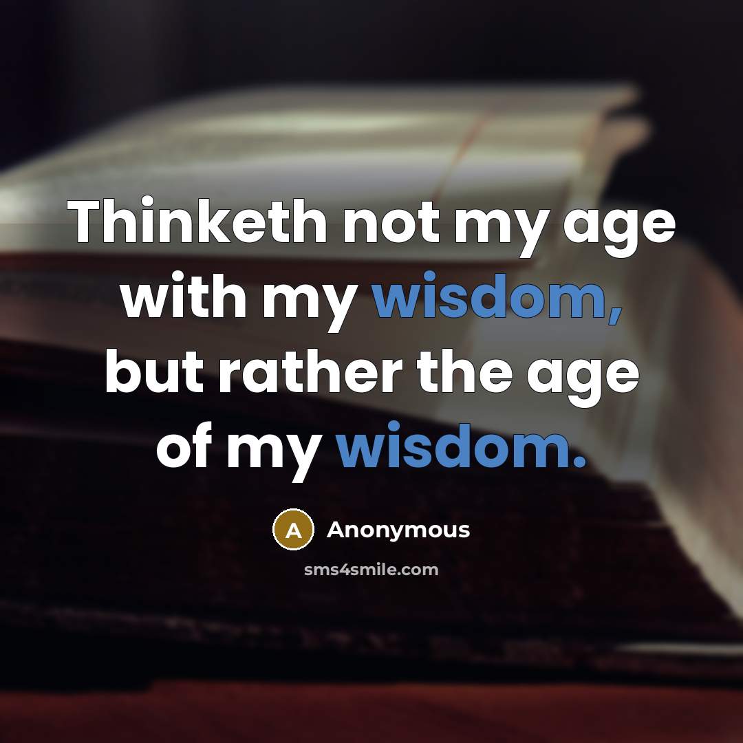“Thinketh not my age with my wisdom, but rather the age of my wisdom.” quote by Anonymous
