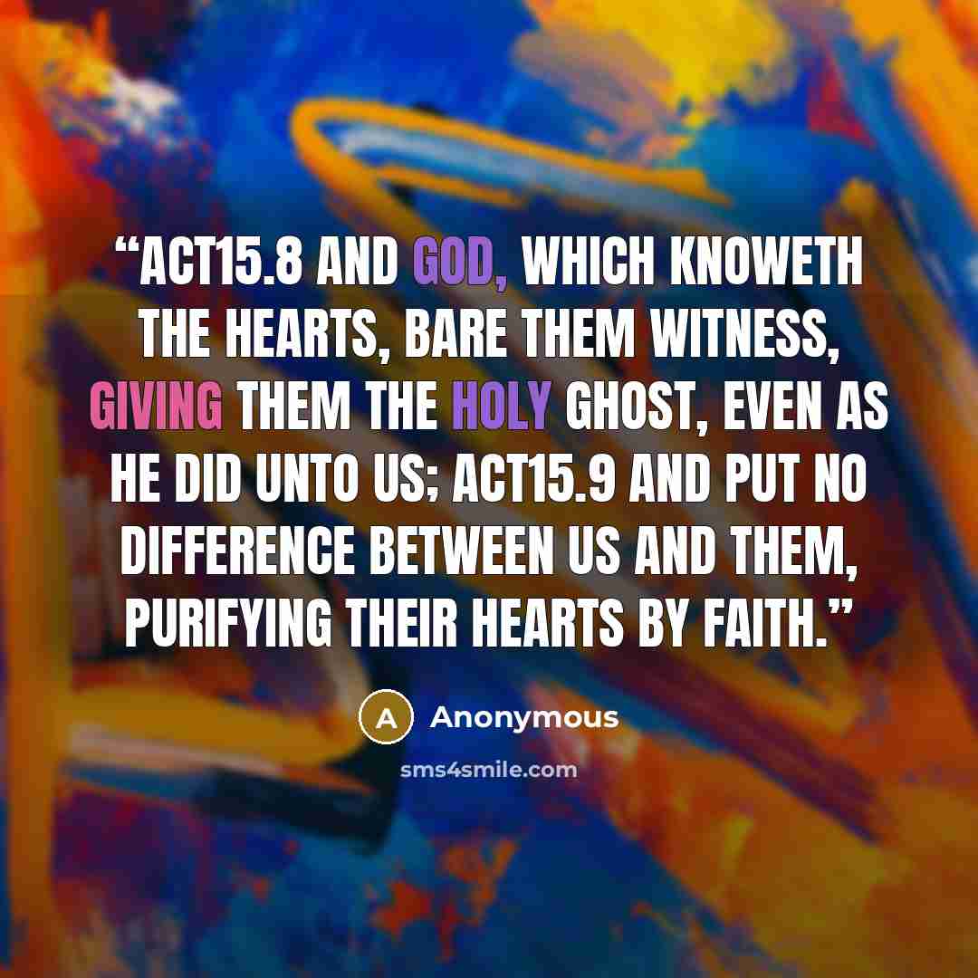 “ACT15.8 And God, which knoweth the hearts, bare them witness, giving them the Holy Ghost, even as he did unto us; ACT15.9 And put no difference between us and them, purifying their hearts by faith.” quote by Anonymous