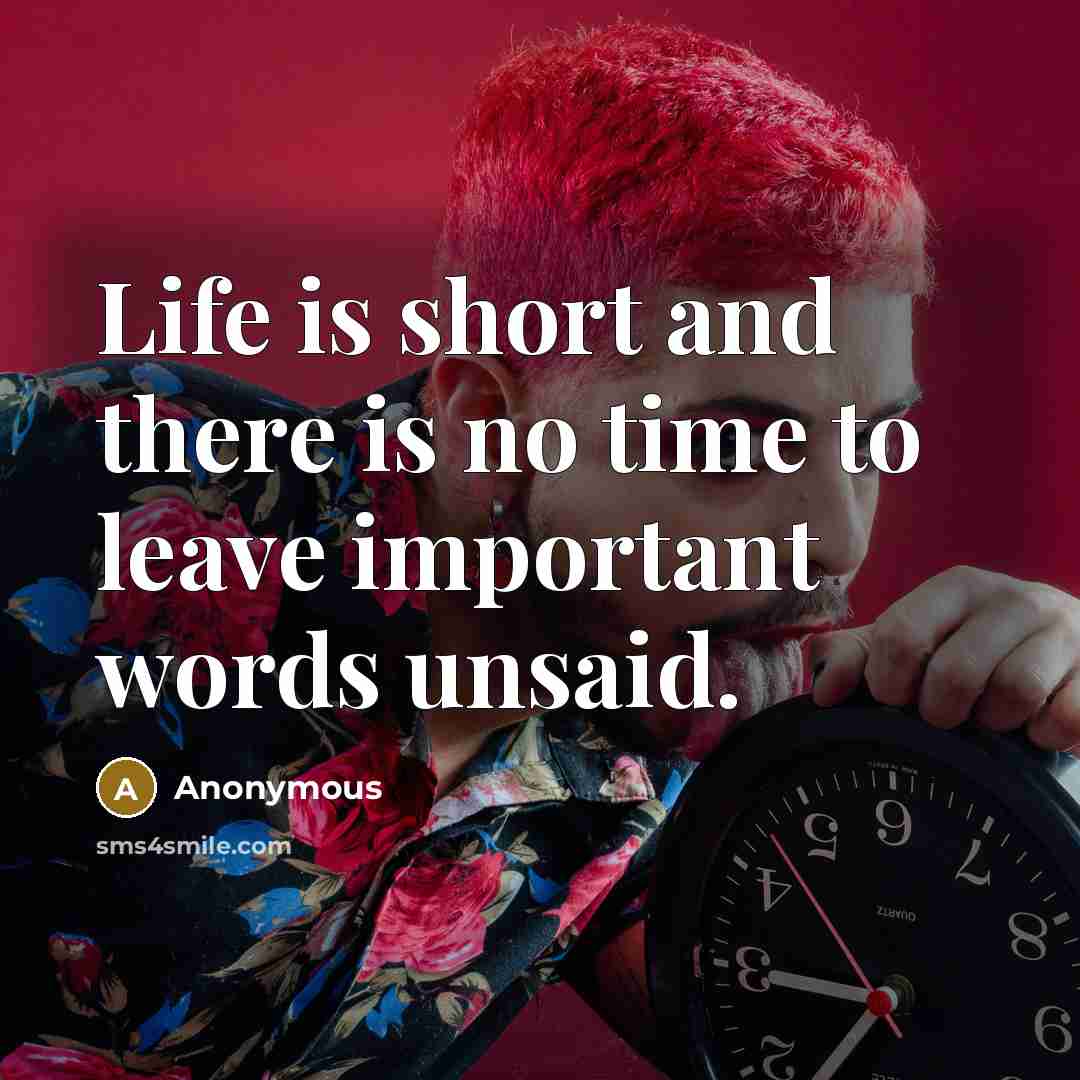 “Life is short and there is no time to leave important words unsaid.” quote by Anonymous