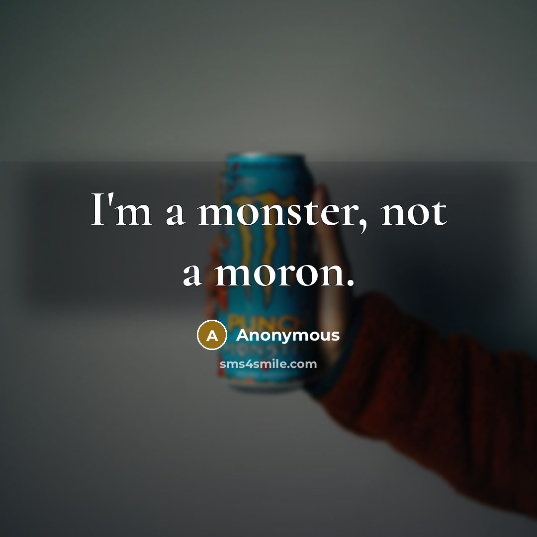 “I'm a monster, not a moron.” quote by Anonymous