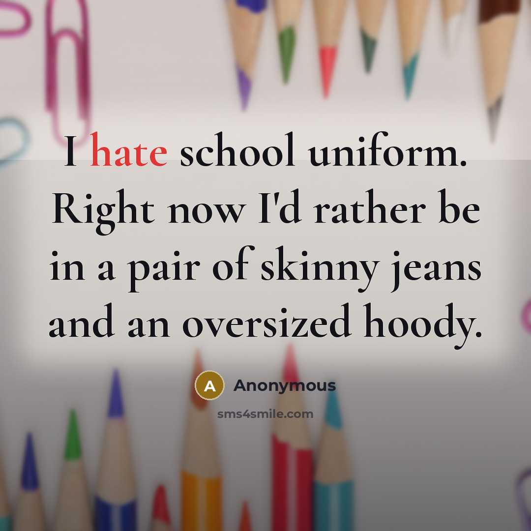 “I hate school uniform. Right now I'd rather be in a pair of skinny jeans and an oversized hoody.” quote by Anonymous