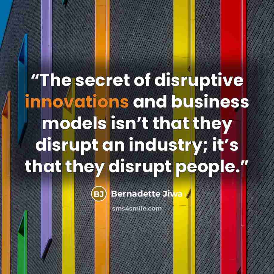 “The secret of disruptive innovations and business models isn’t that they disrupt an industry; it’s that they disrupt people.” quote by Bernadette Jiwa