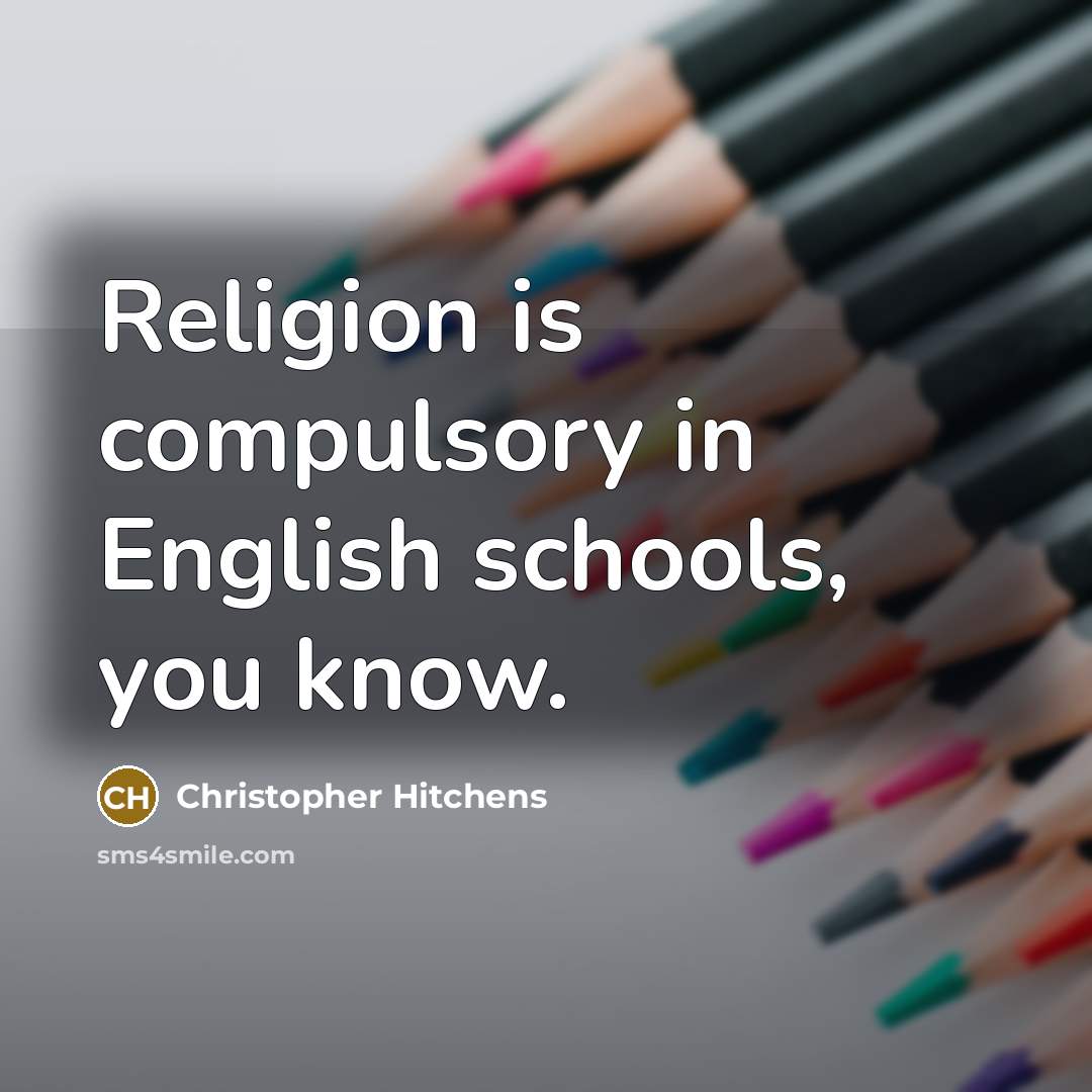 “Religion is compulsory in English schools, you know.” quote by Christopher Hitchens