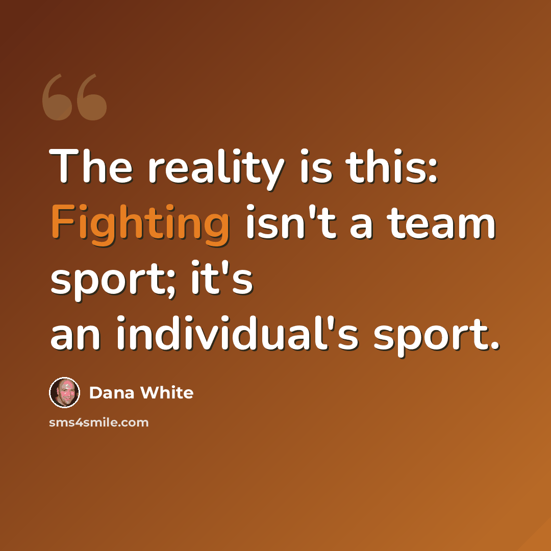“The reality is this: Fighting isn't a team sport; it's an individual's sport.” quote by Dana White