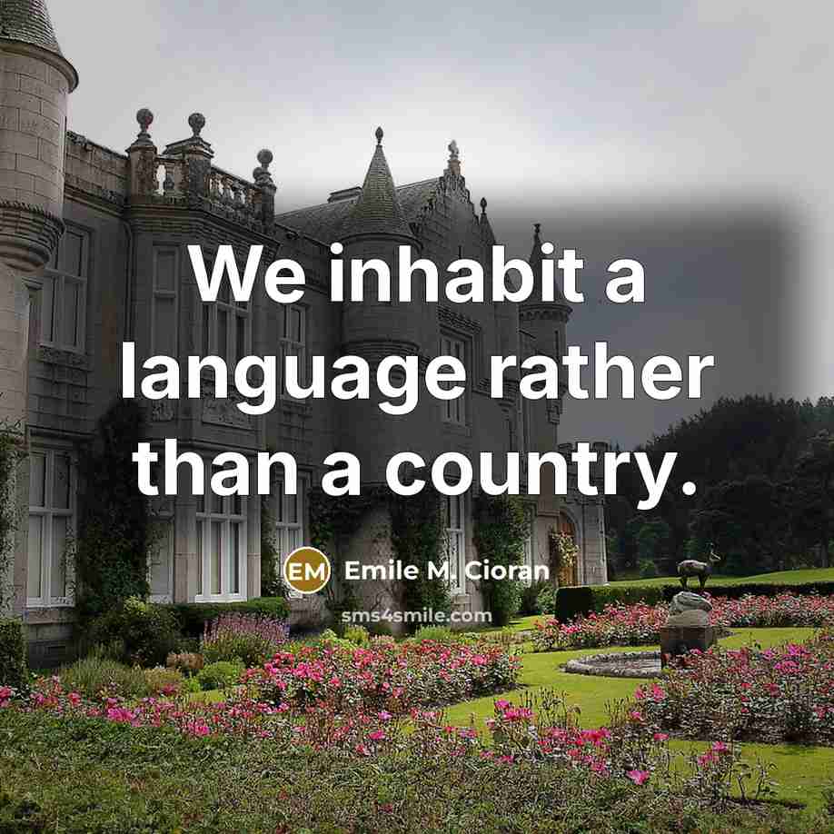 “We inhabit a language rather than a country.” quote by Emile M. Cioran