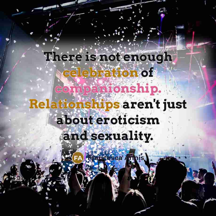 “There is not enough celebration of companionship. Relationships aren't just about eroticism and sexuality.” quote by Francesca Annis