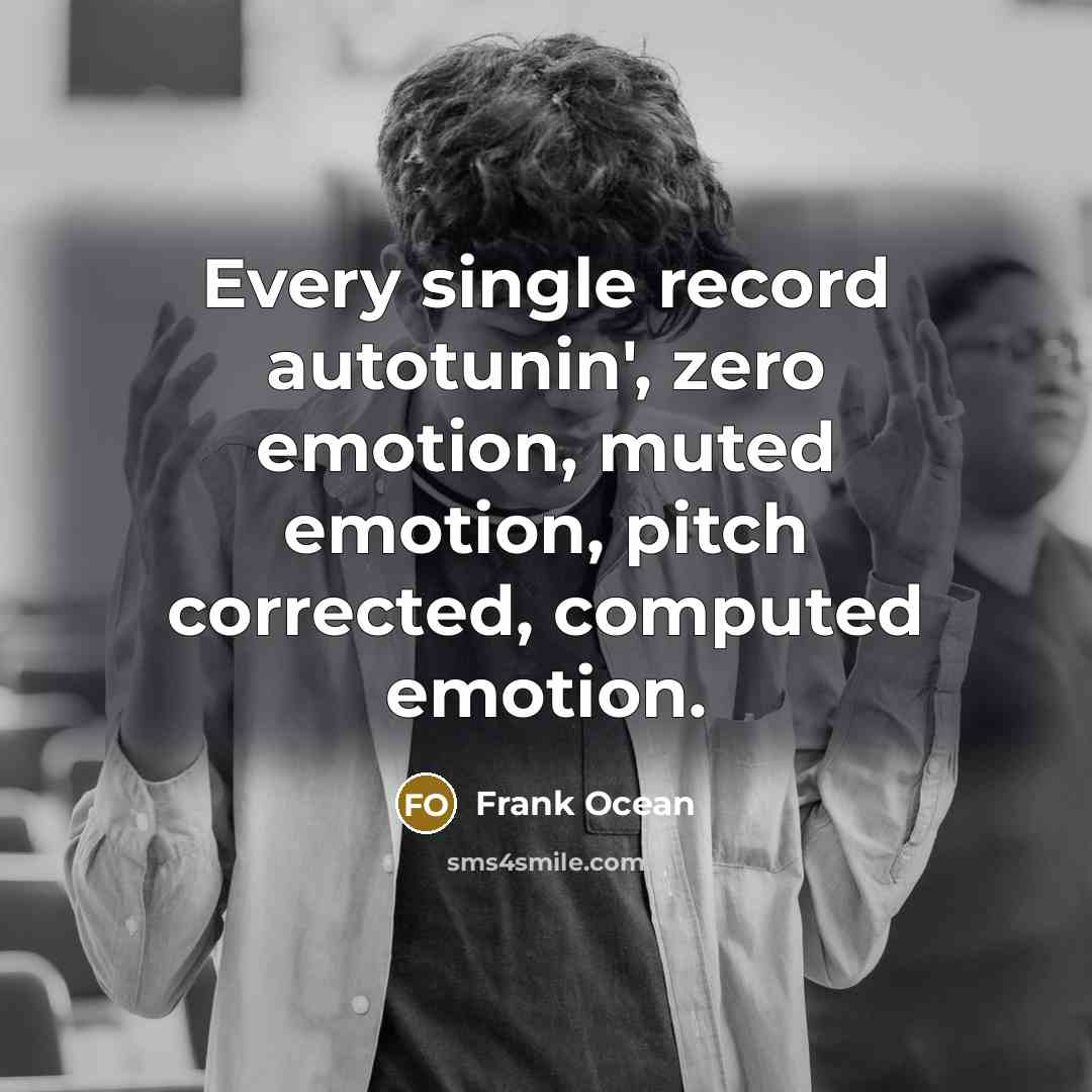 “Every single record autotunin', zero emotion, muted emotion, pitch corrected, computed emotion.” quote by Frank Ocean