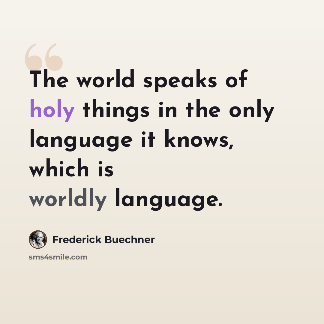 “The world speaks of holy things in the only language it knows, which is worldly language.” quote by Frederick Buechner