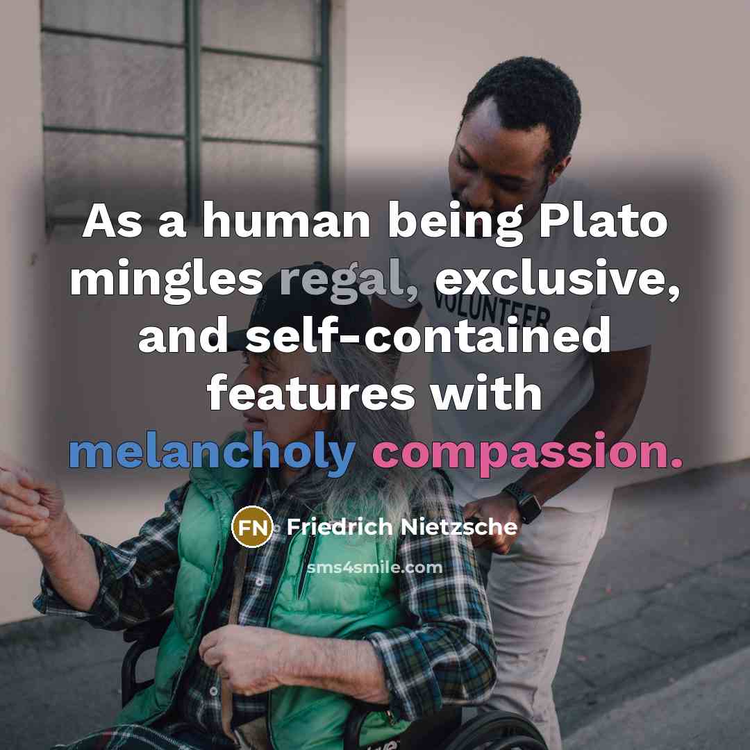 “As a human being Plato mingles regal, exclusive, and self-contained features with melancholy compassion.” quote by Friedrich Nietzsche