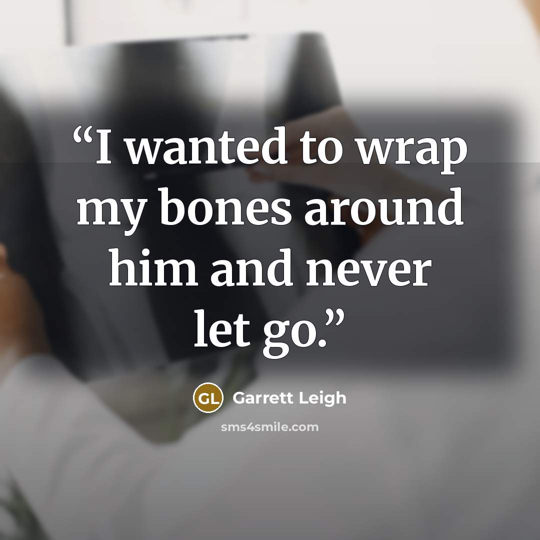 “I wanted to wrap my bones around him and never let go.” quote by Garrett Leigh