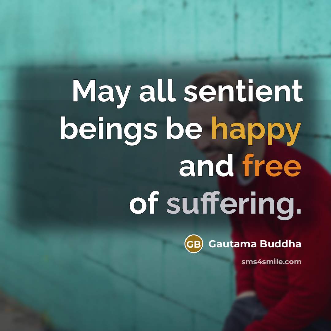 “May all sentient beings be happy and free of suffering.” quote by Gautama Buddha