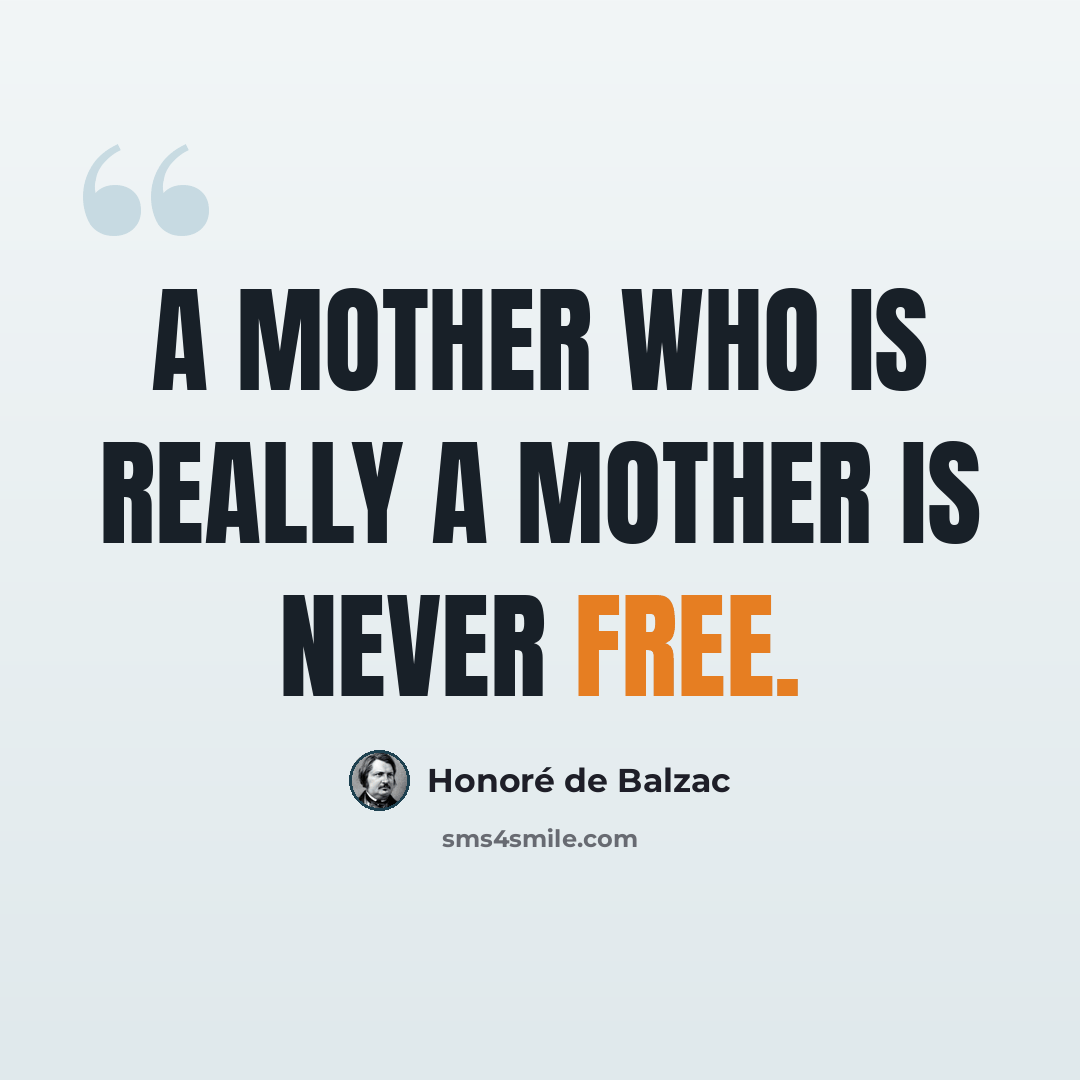“A mother who is really a mother is never free.” quote by Honore de Balzac