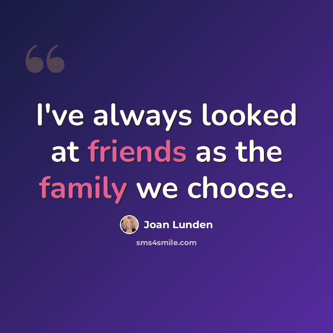 “I've always looked at friends as the family we choose.” quote by Joan Lunden