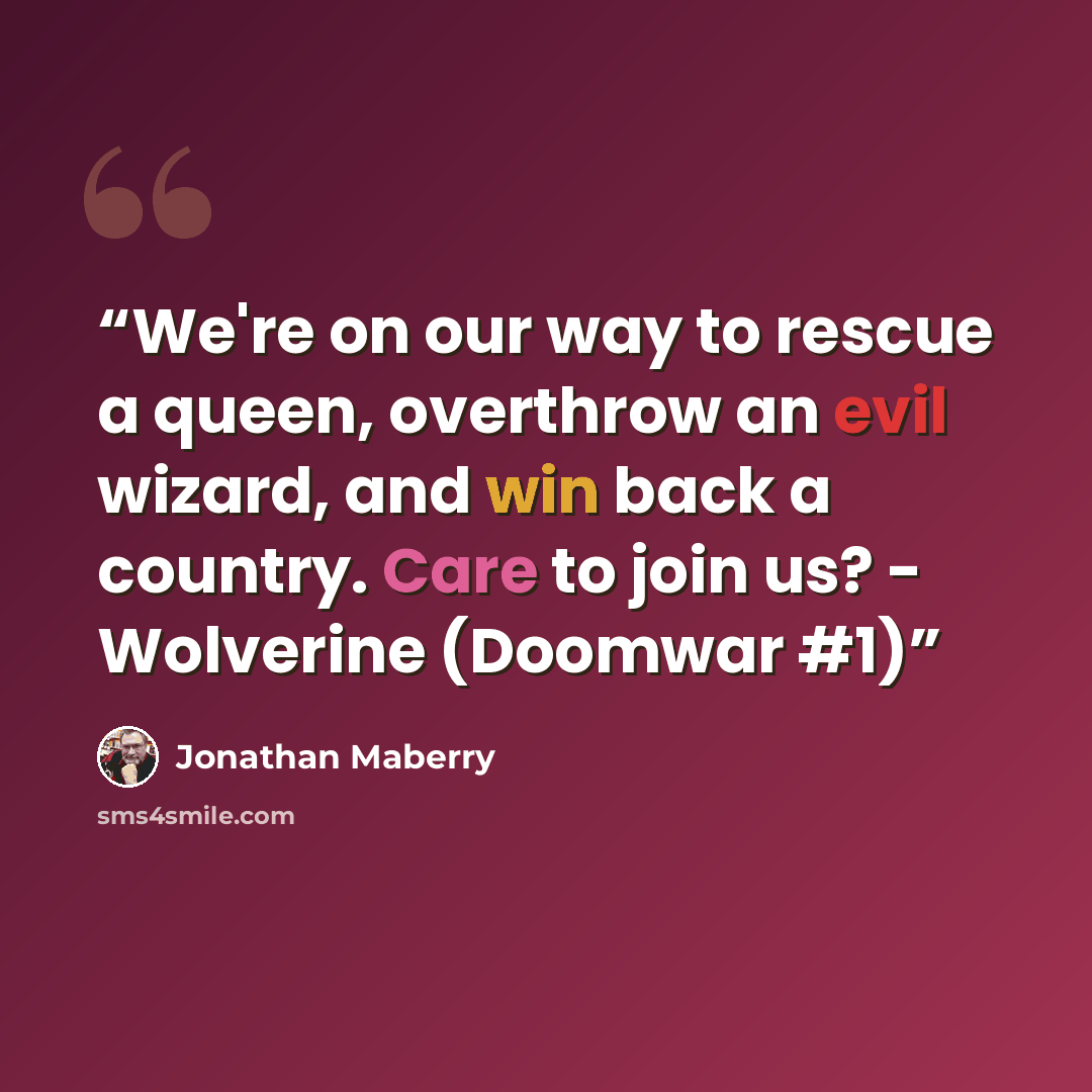 “We're on our way to rescue a queen, overthrow an evil wizard, and win back a country. Care to join us? - Wolverine (Doomwar #1)” quote by Jonathan Maberry