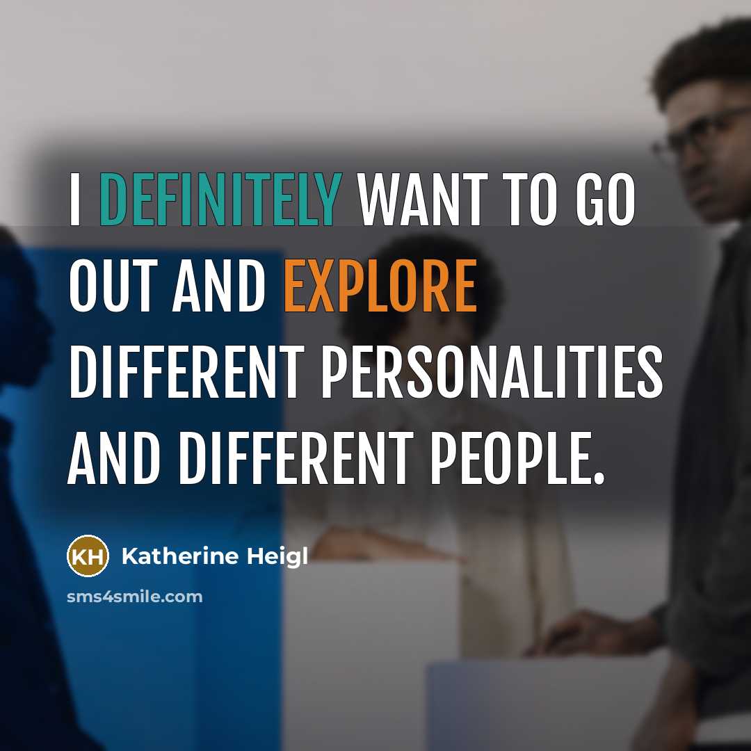 “I definitely want to go out and explore different personalities and different people.” quote by Katherine Heigl