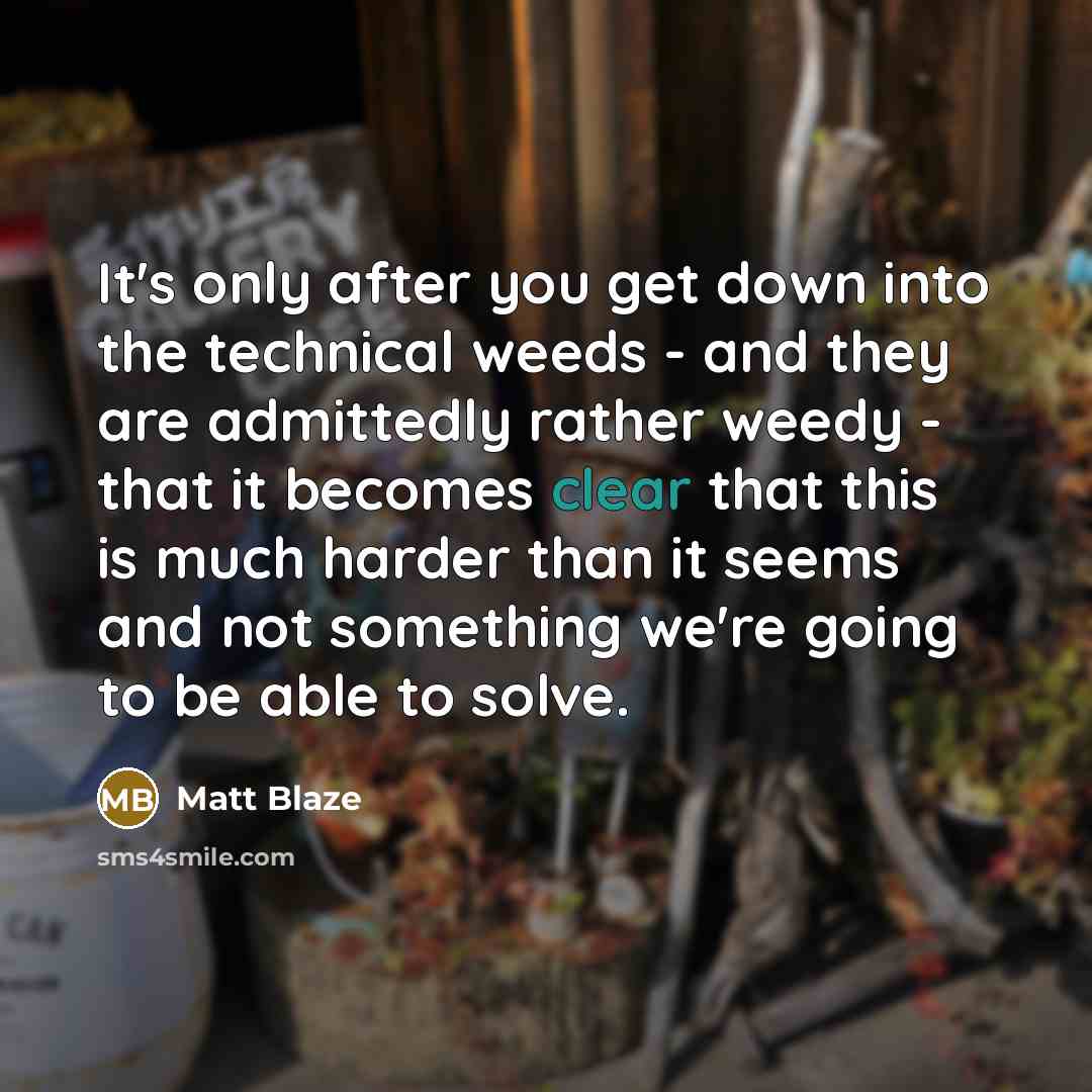“It's only after you get down into the technical weeds - and they are admittedly rather weedy - that it becomes clear that this is much harder than it seems and not something we're going to be able to solve.” quote by Matt Blaze
