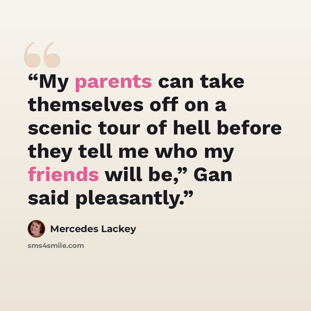 “My parents can take themselves off on a scenic tour of hell before they tell me who my friends will be,” Gan said pleasantly.” quote by Mercedes Lackey