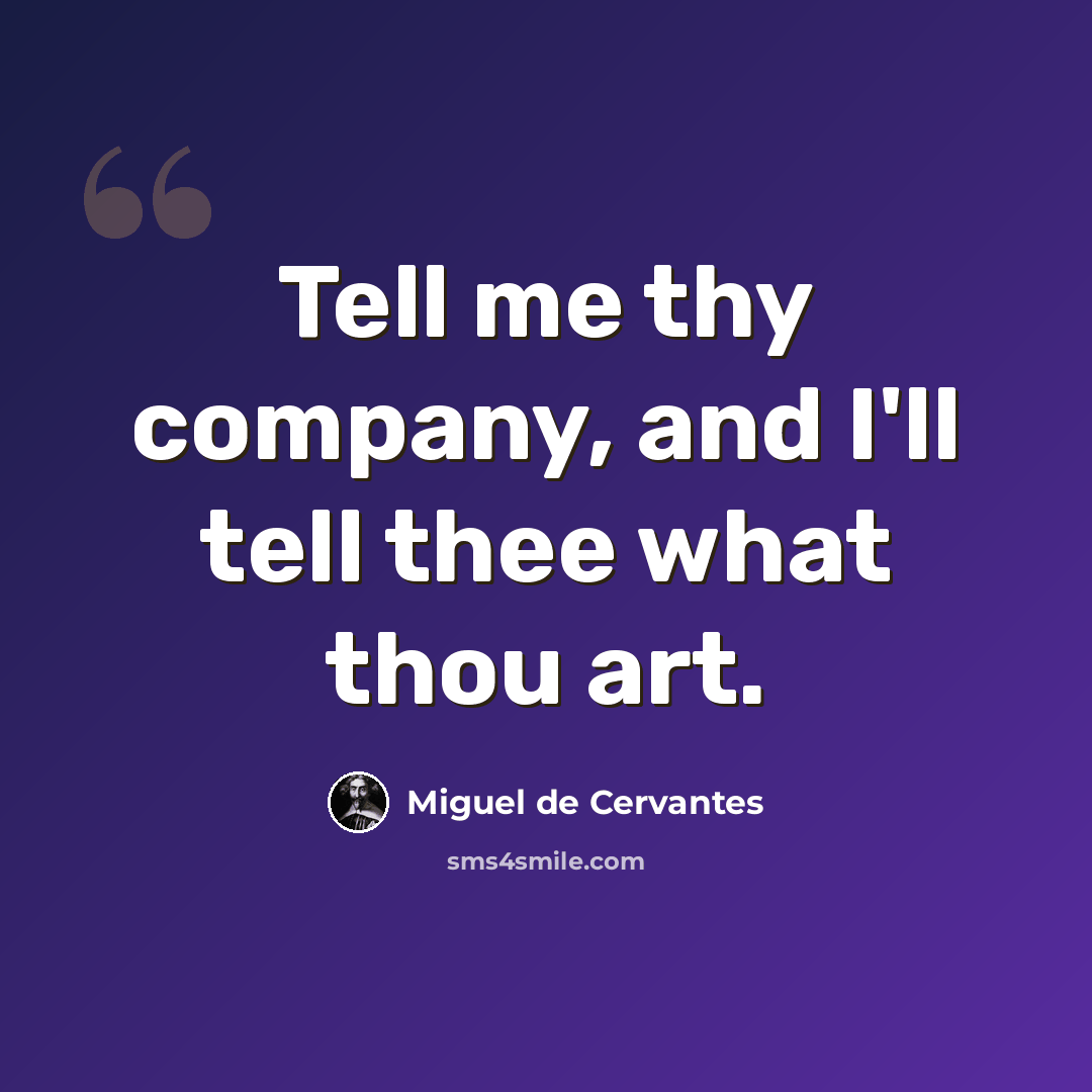 “Tell me thy company, and I'll tell thee what thou art.” quote by Miguel de Cervantes
