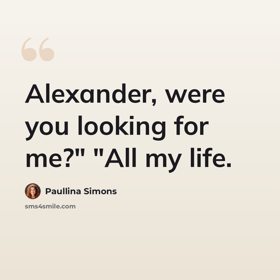 “Alexander, were you looking for me?" "All my life.” quote by Paullina Simons