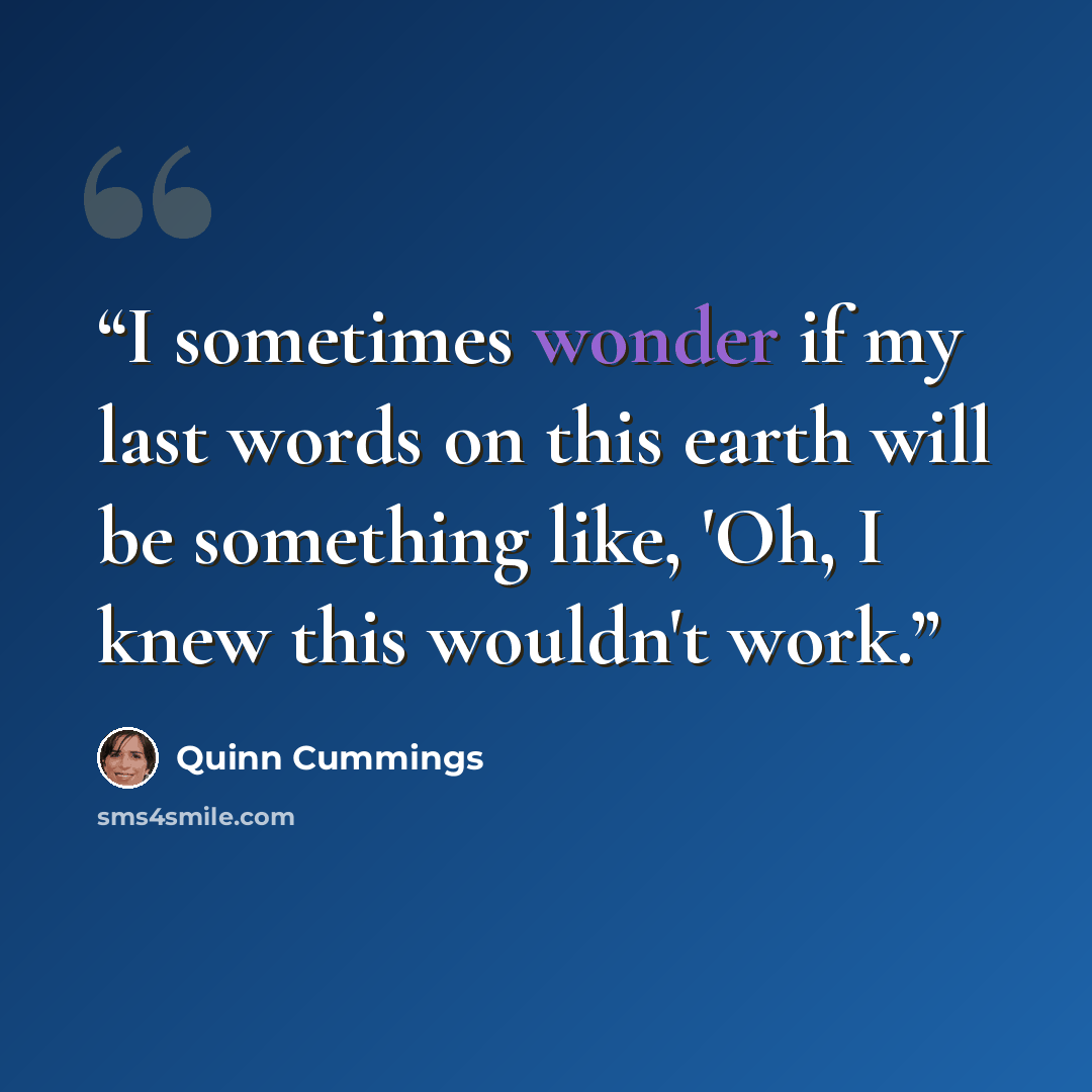 “I sometimes wonder if my last words on this earth will be something like, 'Oh, I knew this wouldn't work.” quote by Quinn Cummings