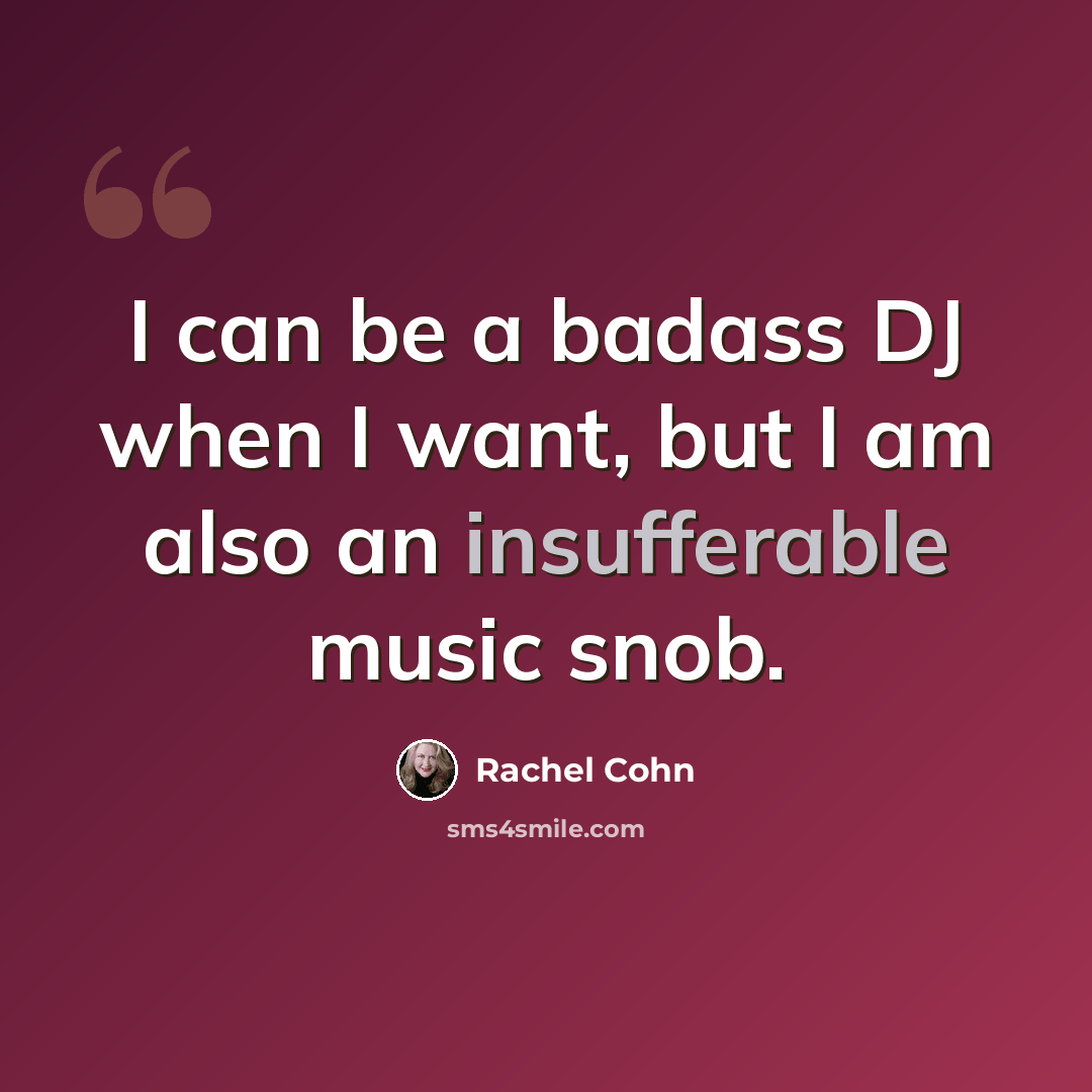 “I can be a badass DJ when I want, but I am also an insufferable music snob.” quote by Rachel Cohn