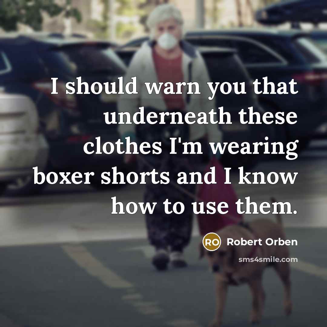 “I should warn you that underneath these clothes I'm wearing boxer shorts and I know how to use them.” quote by Robert Orben