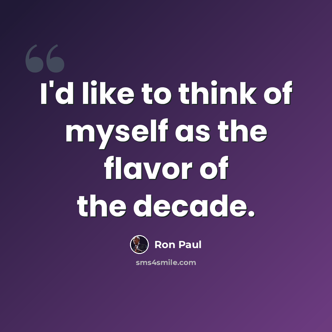 “I'd like to think of myself as the flavor of the decade.” quote by Ron Paul