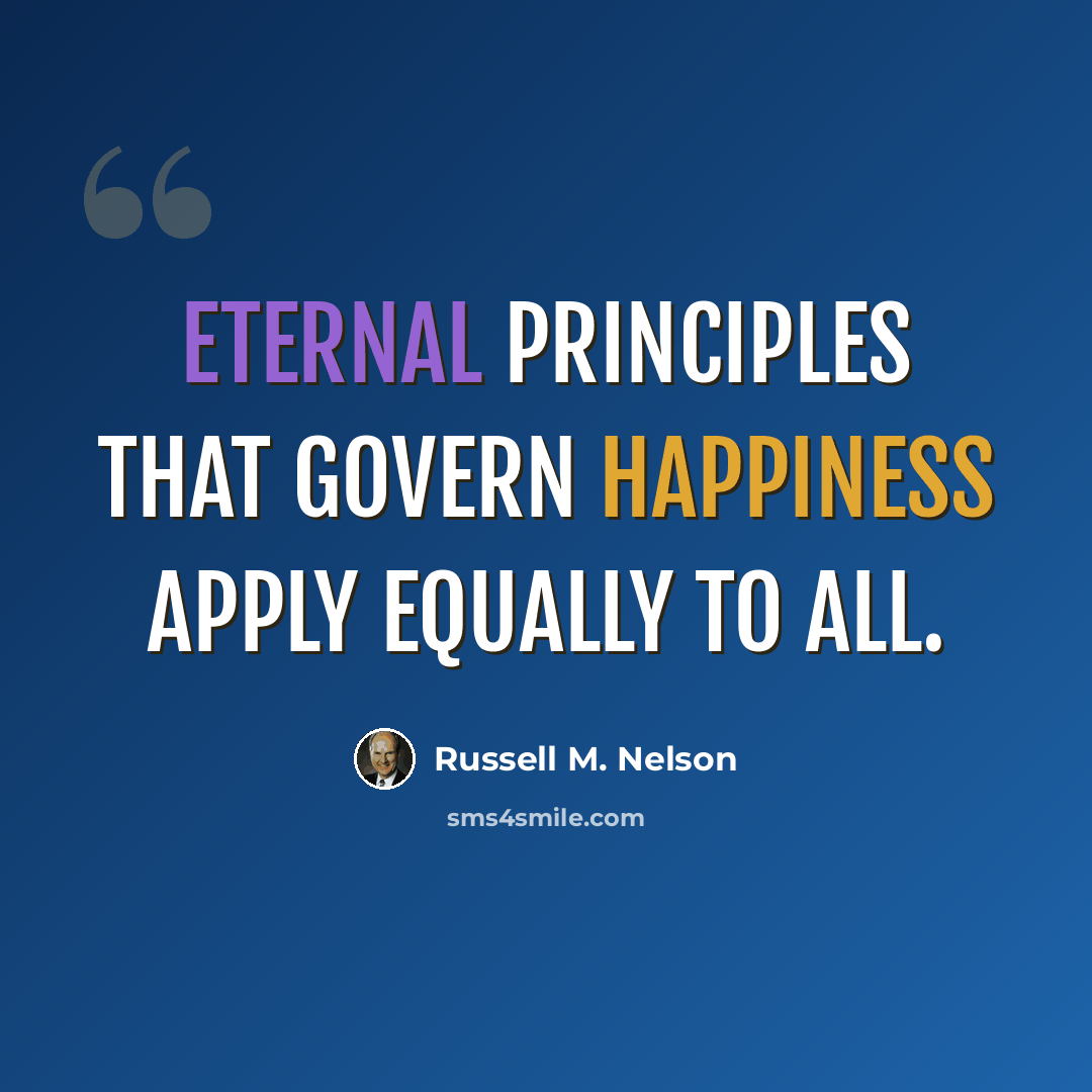 “Eternal principles that govern happiness apply equally to all.” quote by Russell M. Nelson