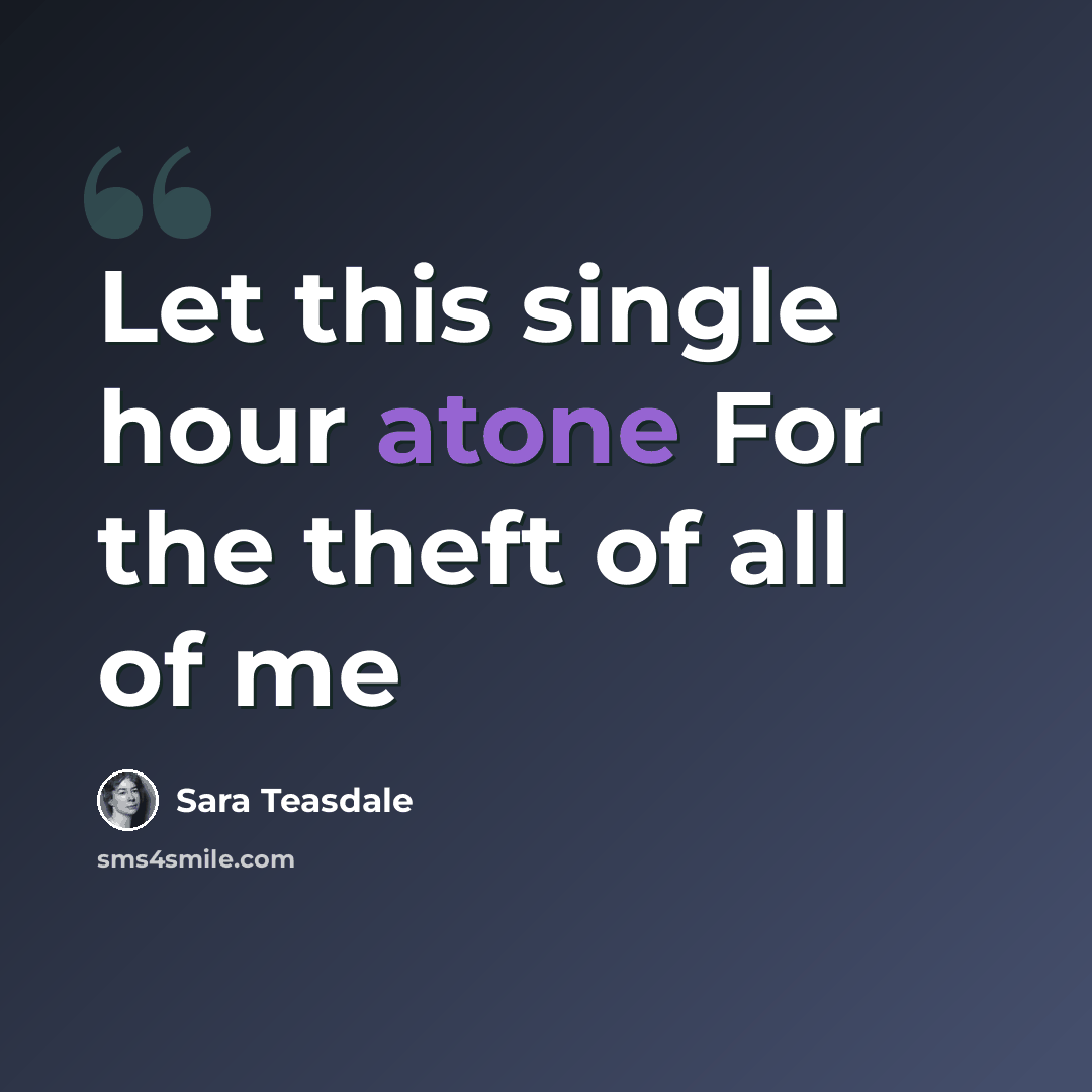 “Let this single hour atone For the theft of all of me” quote by Sara Teasdale