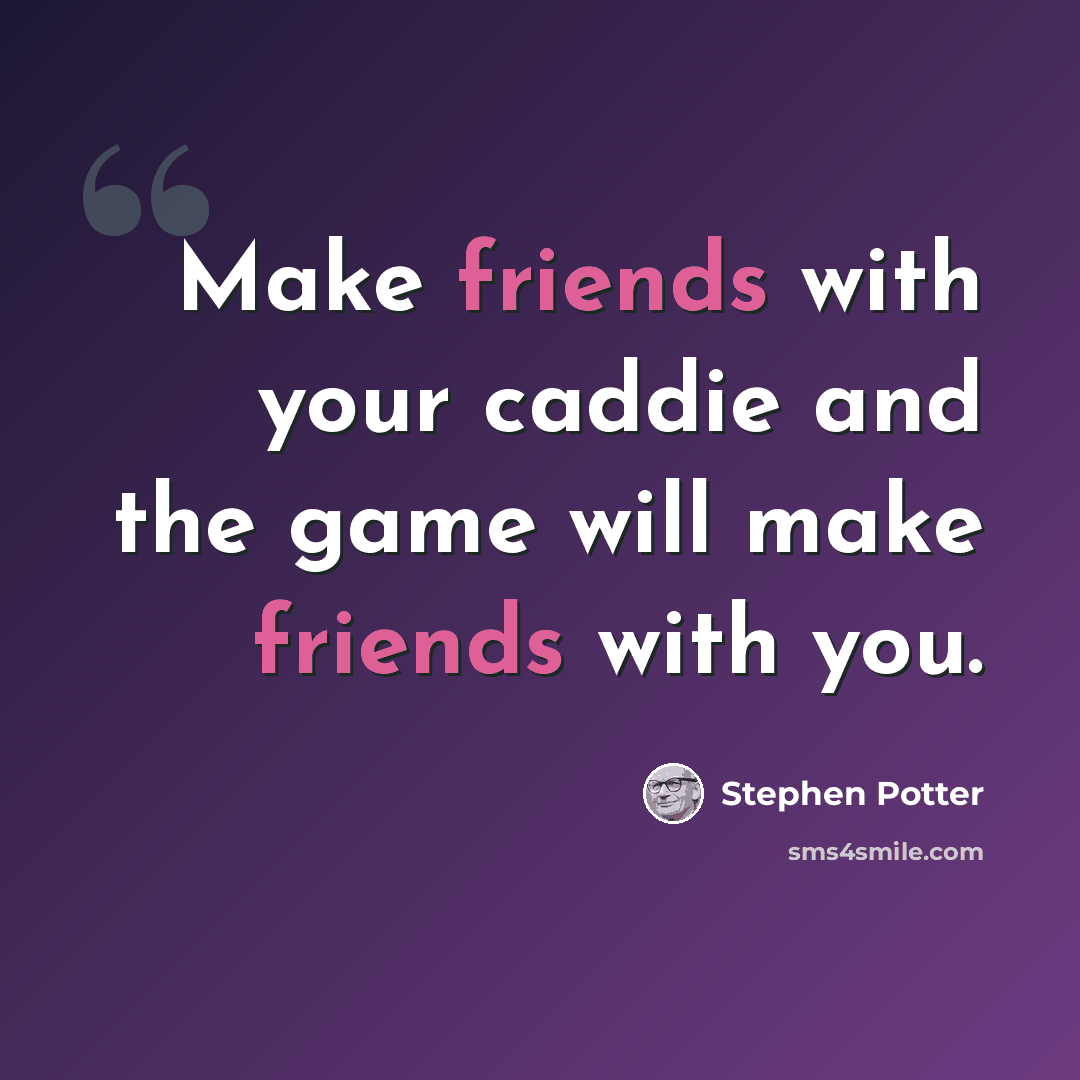 “Make friends with your caddie and the game will make friends with you.” quote by Stephen Potter