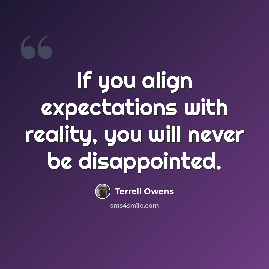 “If you align expectations with reality, you will never be disappointed.” quote by Terrell Owens