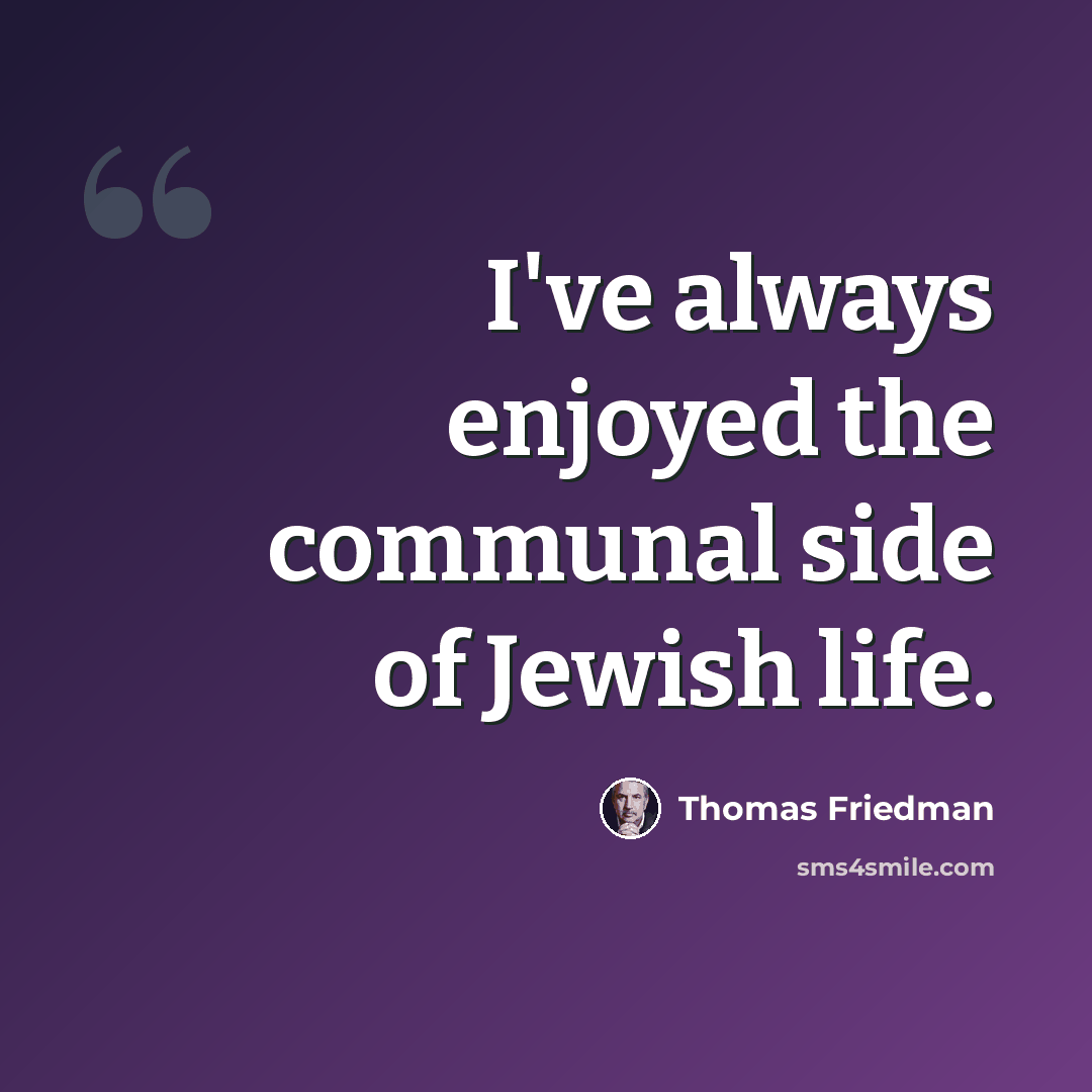 “I've always enjoyed the communal side of Jewish life.” quote by Thomas Friedman