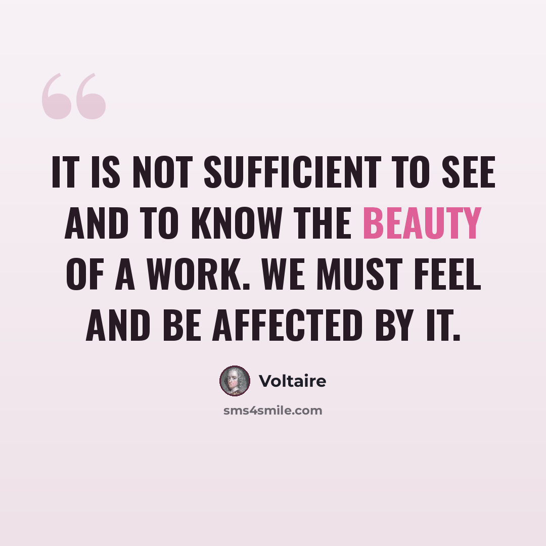 “It is not sufficient to see and to know the beauty of a work. We must feel and be affected by it.” quote by Voltaire