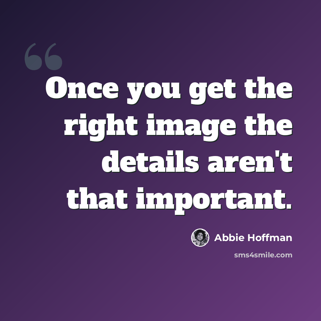 “Once you get the right image the details aren't that important.” quote by Abbie Hoffman