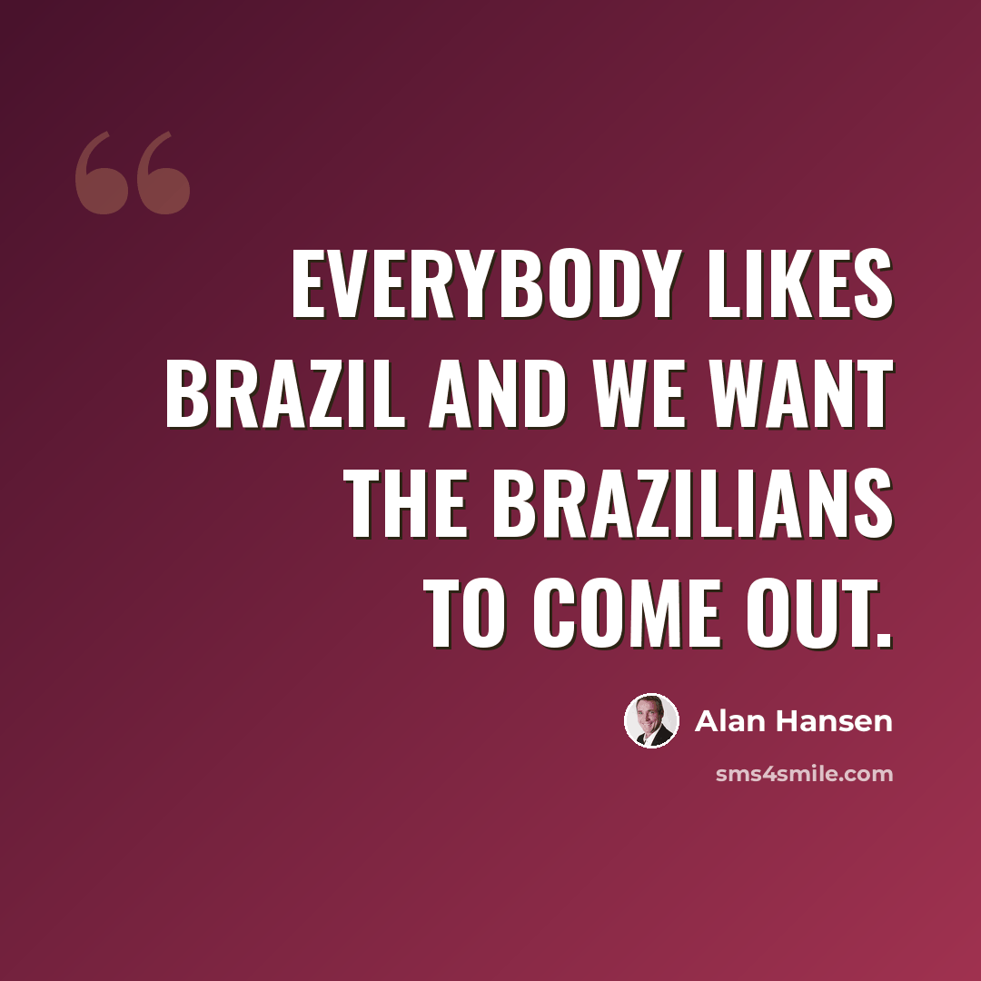 “Everybody likes Brazil and we want the Brazilians to come out.” quote by Alan Hansen