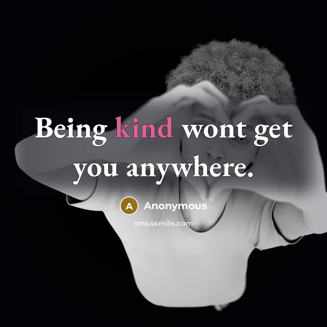 “Being kind wont get you anywhere.” quote by Anonymous