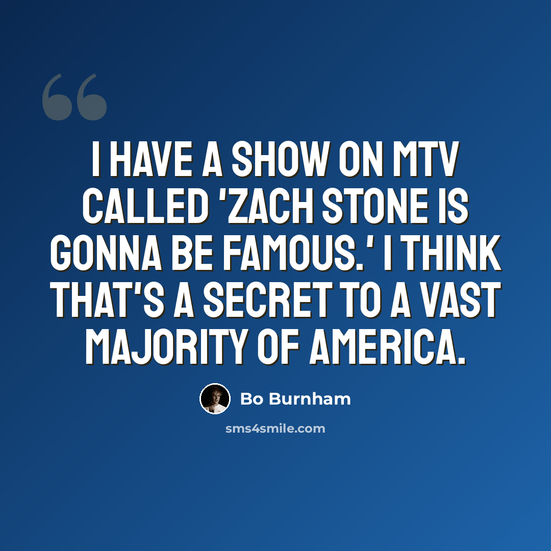 “I have a show on MTV called 'Zach Stone Is Gonna Be Famous.' I think that's a secret to a vast majority of America.” quote by Bo Burnham
