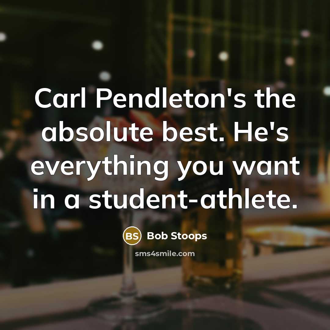 “Carl Pendleton's the absolute best. He's everything you want in a student-athlete.” quote by Bob Stoops