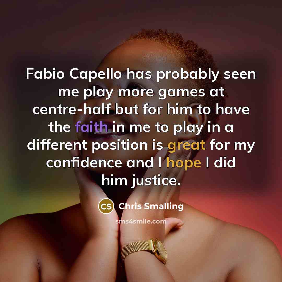 “Fabio Capello has probably seen me play more games at centre-half but for him to have the faith in me to play in a different position is great for my confidence and I hope I did him justice.” quote by Chris Smalling