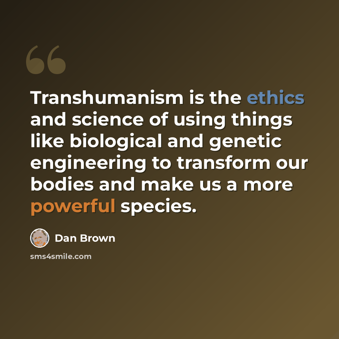“Transhumanism is the ethics and science of using things like biological and genetic engineering to transform our bodies and make us a more powerful species.” quote by Dan Brown