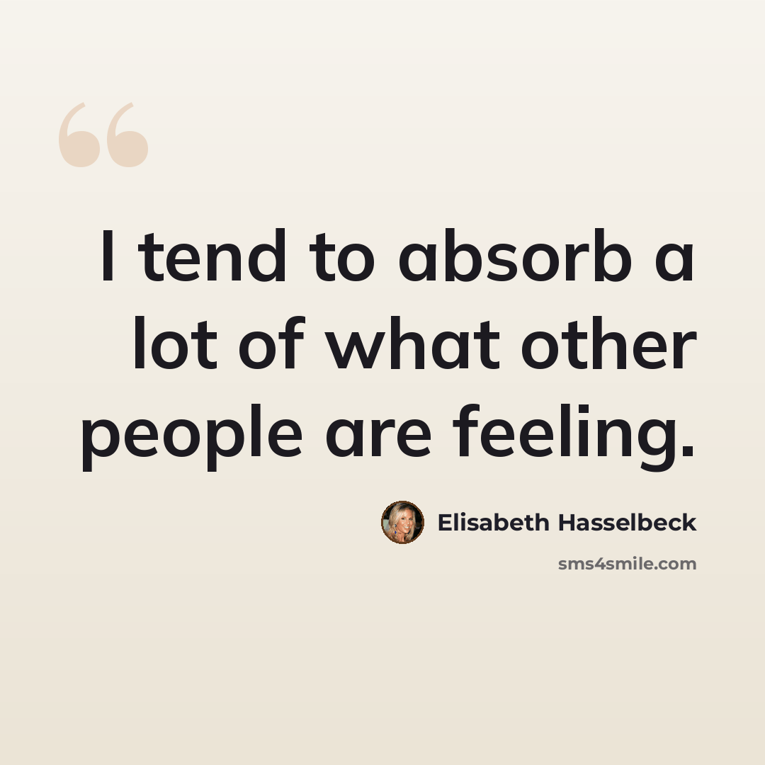 “I tend to absorb a lot of what other people are feeling.” quote by Elisabeth Hasselbeck