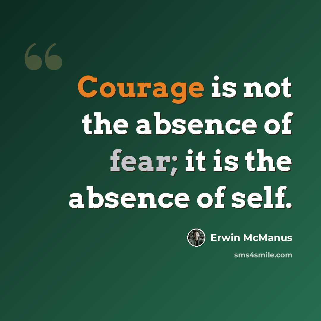 “Courage is not the absence of fear; it is the absence of self.” quote by Erwin McManus