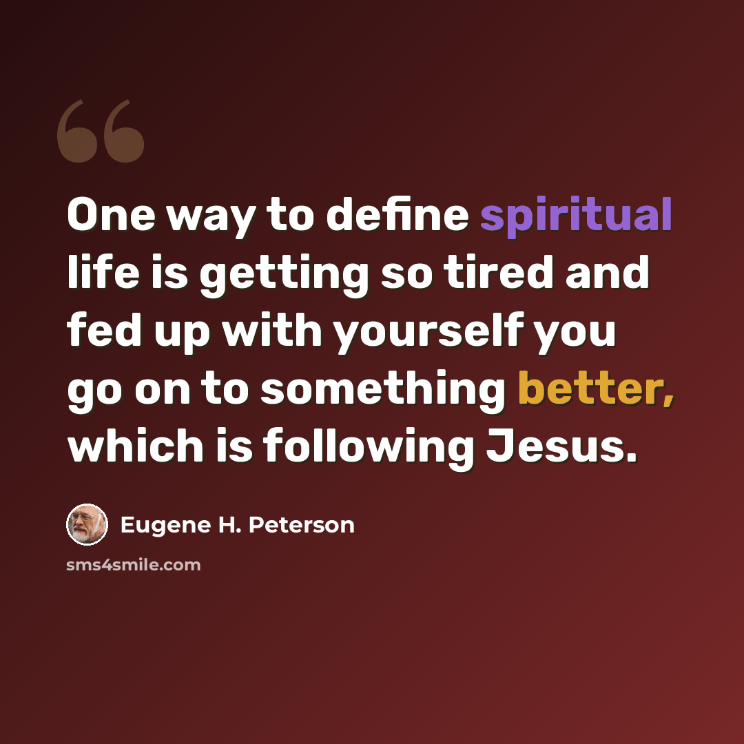 “One way to define spiritual life is getting so tired and fed up with yourself you go on to something better, which is following Jesus.” quote by Eugene H. Peterson